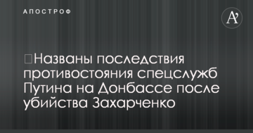 ​Названі наслідки протистояння спецслужб Путіна на Донбасі після вбивства Захарченка