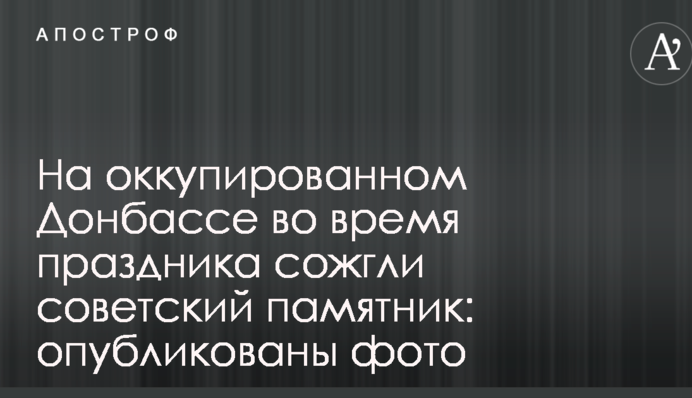 На окупованому Донбасі під час свята спалили радянський пам'ятник: опубліковано фото
