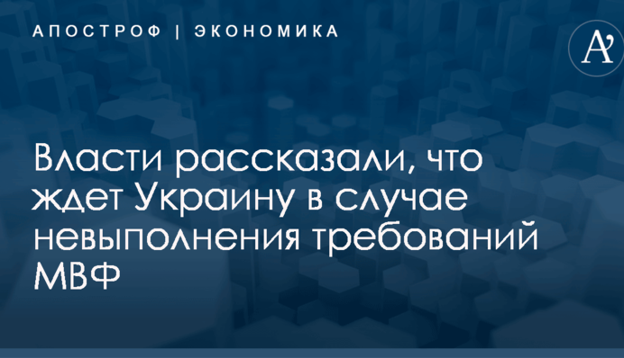 Власти рассказали, что ждет Украину в случае невыполнения требований МВФ