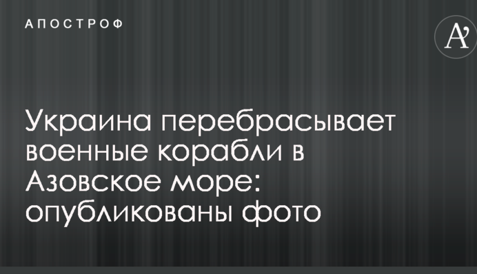 Україна перекидає військові кораблі в Азовське море: опубліковано фото