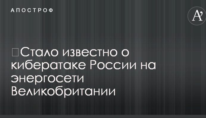 ​Стало известно о кибератаке России на энергосети Великобритании