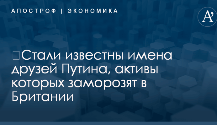 ​Стали известны имена друзей Путина, активы которых заморозят в Британии