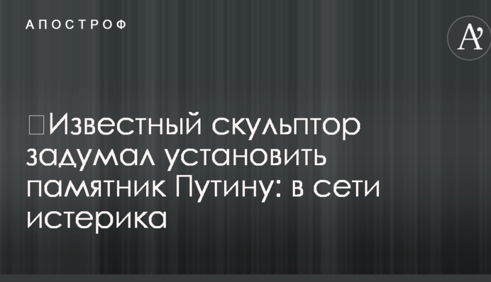​Відомий скульптор задумав встановити пам'ятник Путіну: в мережі істерика