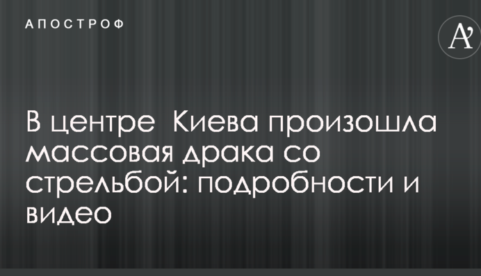 В центре Киева произошла массовая драка со стрельбой: подробности и видео