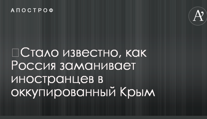 ​Стало відомо, як Росія заманює іноземців в окупований Крим