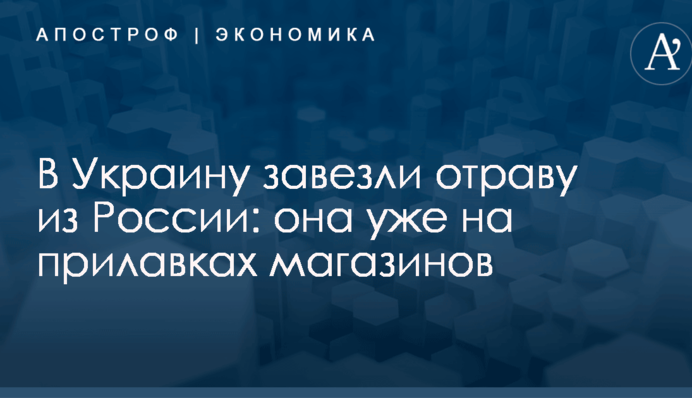 В Украину завезли отраву из России: она уже на прилавках магазинов