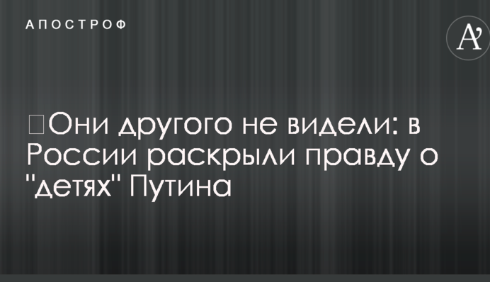 ​Они другого не видели: в России раскрыли правду о "детях" Путина