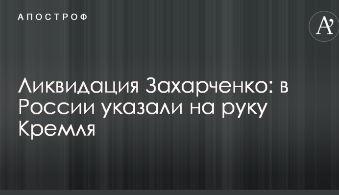 Ліквідація Захарченко: в Росії вказали на руку Кремля