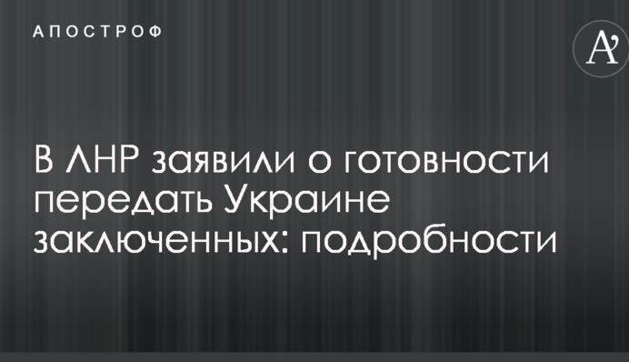 В ЛНР заявили о готовности передать Украине заключенных: подробности