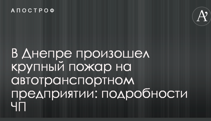 В Днепре произошел крупный пожар на автотранспортном предприятии: подробности ЧП