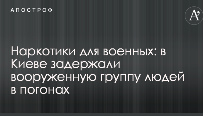 Наркотики для военных: в Киеве задержали вооруженную группу людей в погонах