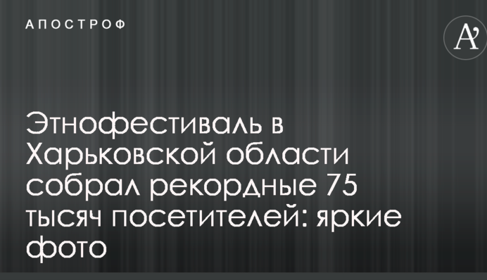 Етнофестиваль в Харківській області зібрав рекордні 75 тисяч відвідувачів: яскраві фото