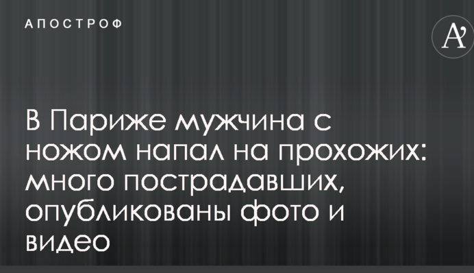 У Парижі чоловік з ножем напав на перехожих: багато постраждалих, опубліковано фото і відео