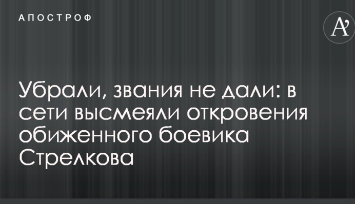 Убрали, звания не дали: в сети высмеяли откровения обиженного боевика Стрелкова