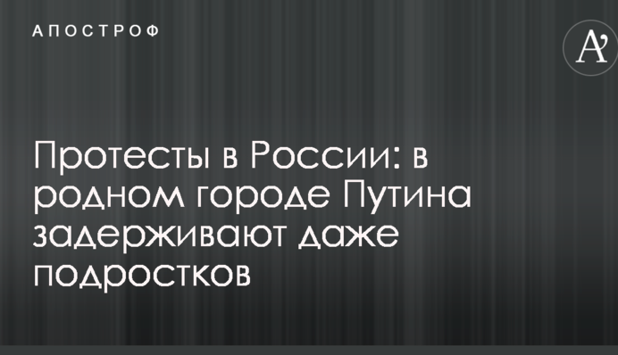 Протесты в России: в родном городе Путина задерживают даже подростков