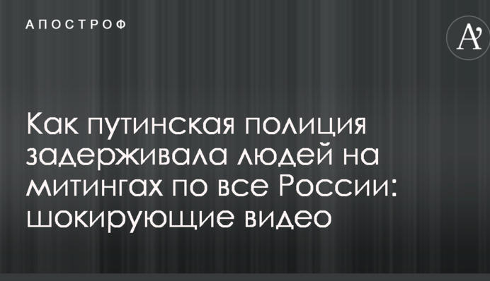 Как путинская полиция задерживала людей на митингах по все России: шокирующие видео