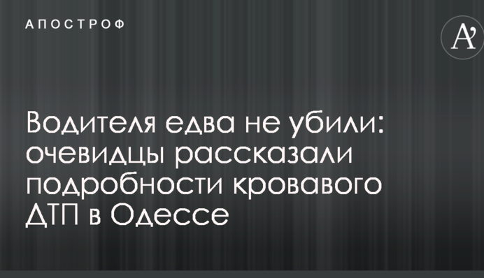 Водія ледь не вбили: очевидці розповіли подробиці кривавої ДТП в Одесі