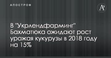 В "Укрлендфармінг" Бахматюка очікують зростання врожаю кукурудзи в 2018 році на 15%