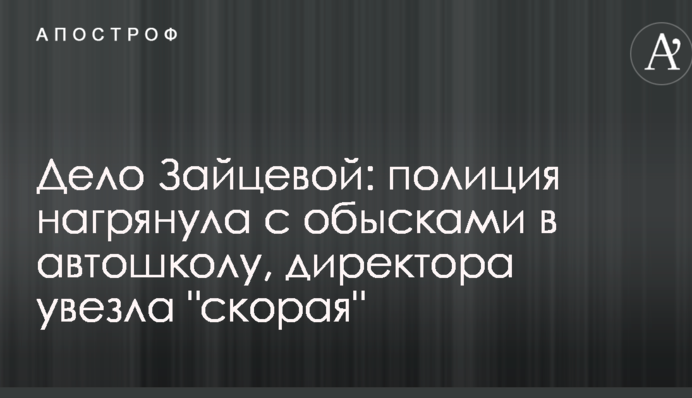 Дело Зайцевой: полиция нагрянула с обысками в автошколу, директора увезла "скорая"