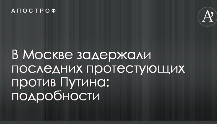 У Москві затримали останніх протестуючих проти Путіна: подробиці