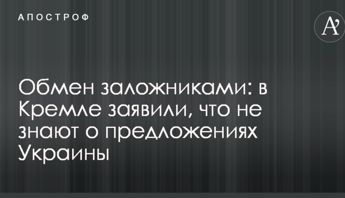 Обмен заложниками: в Кремле заявили, что не знают о предложениях Украины