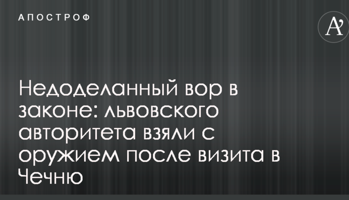Недороблений злодій в законі: львівського авторитета взяли зі зброєю після візиту до Чечні