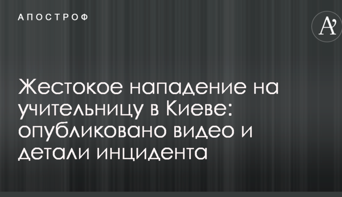 Жестокое нападение на учительницу в Киеве: опубликовано видео и детали инцидента