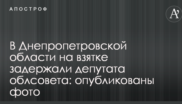 У Дніпропетровській області на хабарі затримали депутата облради: опубліковані фото