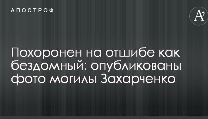 Похоронен на отшибе как бездомный: опубликованы фото могилы Захарченко