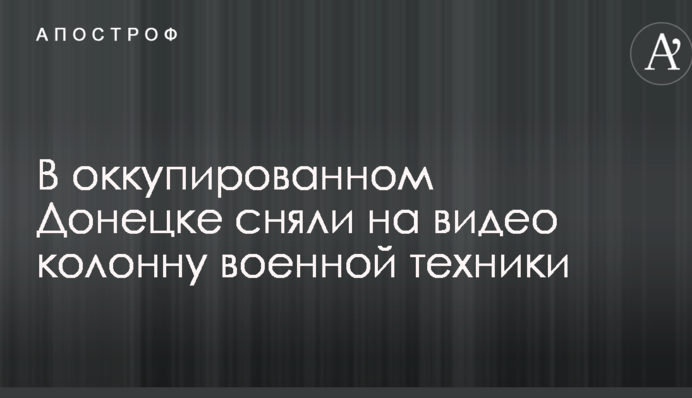 В оккупированном Донецке сняли на видео колонну военной техники