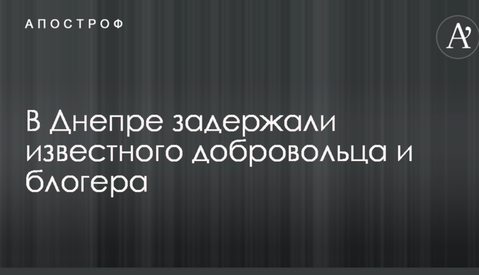В Днепре задержали известного добровольца и блогера