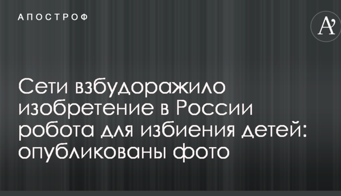 Сеть взбудоражило изобретение в России робота для избиения детей: опубликованы фото