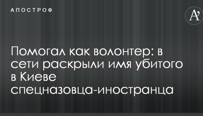 Помогал как волонтер: в сети раскрыли имя убитого в Киеве спецназовца-иностранца