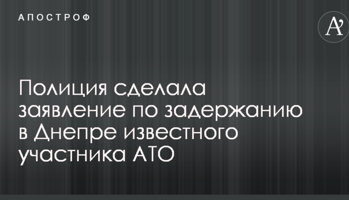 Полиция сделала заявление по задержанию в Днепре известного участника АТО