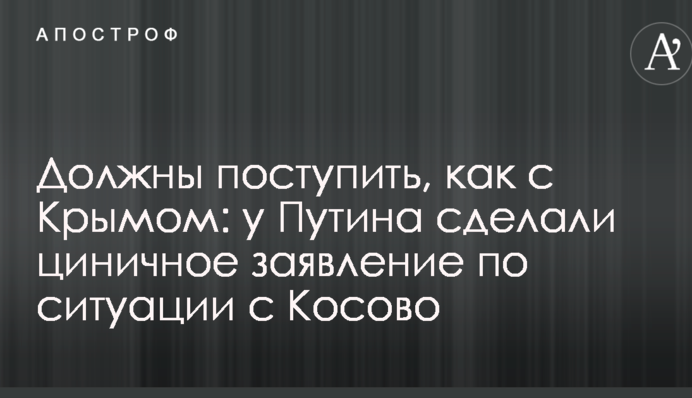Мають вчинити, як з Кримом: у Путіна зробили цинічну заяву щодо ситуації з Косово