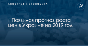 ​Появился прогноз роста цен в Украине на 2019 год