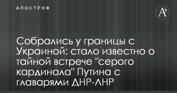 Зібралися біля кордону з Україною: стало відомо про таємну зустріч "сірого кардинала" Путіна з ватажками ДНР-ЛНР