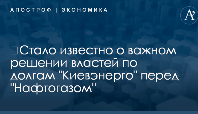 ​Стало известно о важном решении властей по долгам "Киевэнерго" перед "Нафтогазом"