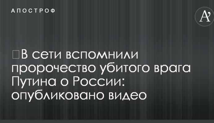 ​В сети вспомнили пророчество убитого врага Путина о России: опубликовано видео