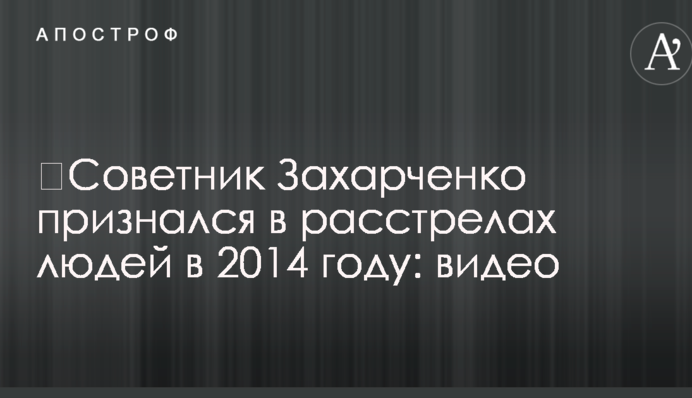 Радник Захарченка зізнався в розстрілах людей в 2014 році: відео