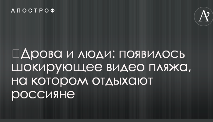​Дрова и люди: появилось шокирующее видео пляжа, на котором отдыхают россияне
