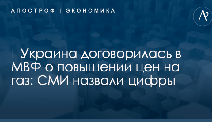 ​Украина договорилась в МВФ о повышении цен на газ: СМИ назвали цифры