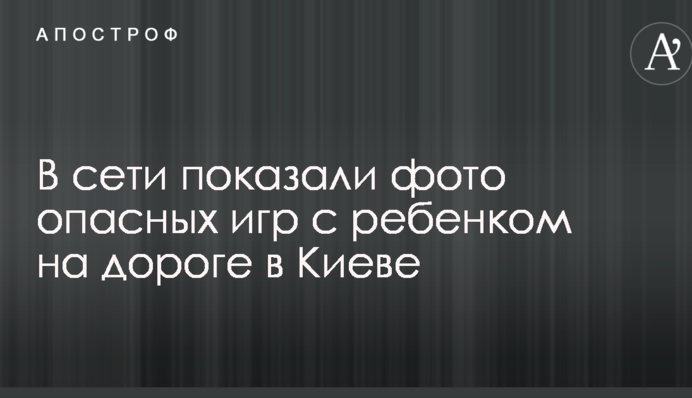 У мережі показали фото небезпечних ігор з дитиною на дорозі в Києві