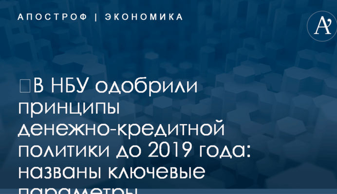 ​В НБУ одобрили принципы денежно-кредитной политики до 2019 года: названы ключевые параметры