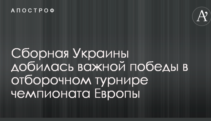 Сборная Украины добилась важной победы в отборочном турнире чемпионата Европы