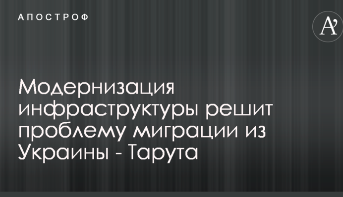 Модернизация инфраструктуры решит проблему миграции из Украины - Тарута