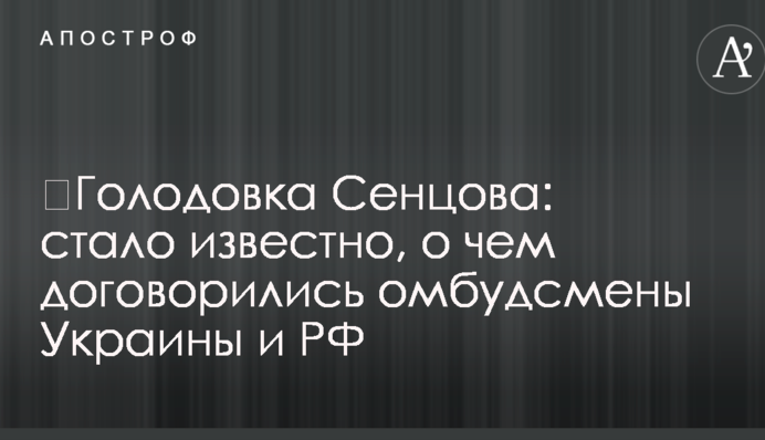 Голодування Сенцова: стало відомо, про що домовилися омбудсмени України і РФ