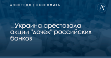 ​Украина арестовала акции "дочек" российских банков