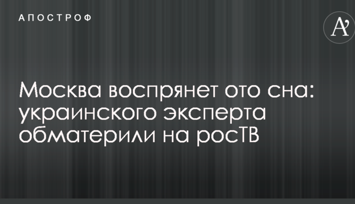 Москва воспрянет ото сна: украинского эксперта обматерили на росТВ