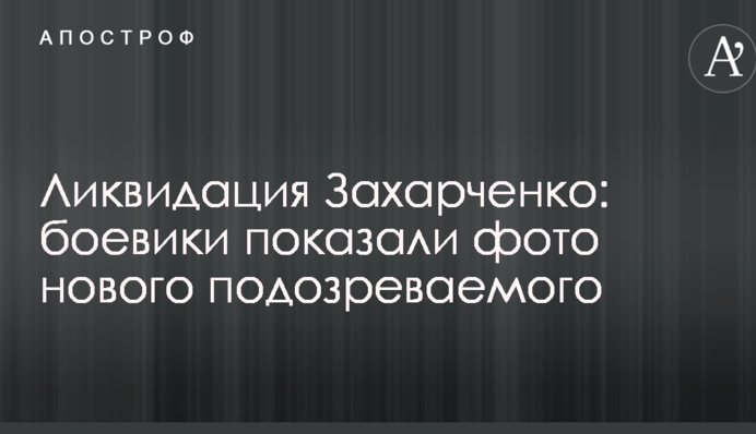 Ликвидация Захарченко: боевики показали фото нового подозреваемого
